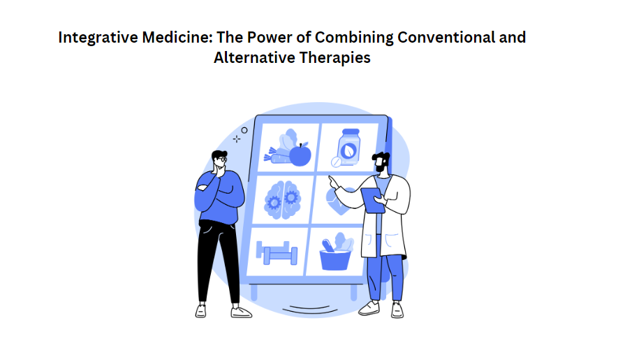 Integrative Medicine: The Power of Combining Conventional and Alternative Therapies